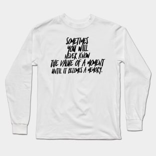 Sometimes you will never know the value of a moment until it becomes a memory Long Sleeve T-Shirt